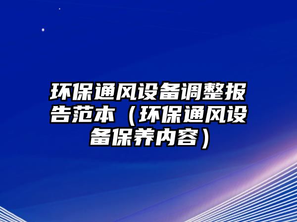 環(huán)保通風設(shè)備調(diào)整報告范本（環(huán)保通風設(shè)備保養(yǎng)內(nèi)容）