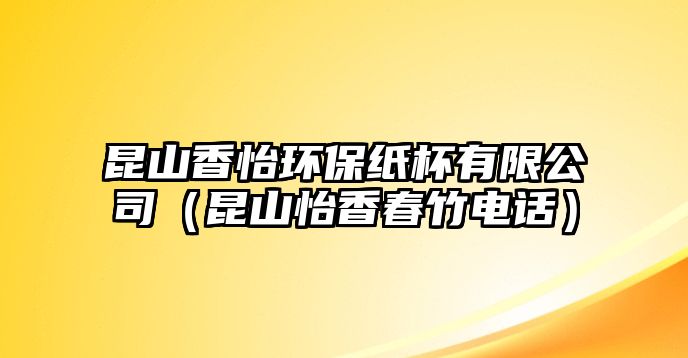 昆山香怡環(huán)保紙杯有限公司（昆山怡香春竹電話(huà)）