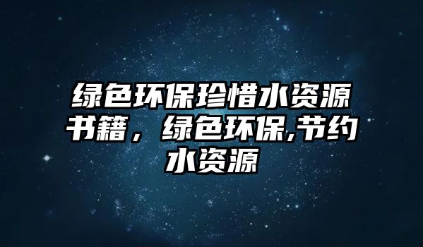 綠色環(huán)保珍惜水資源書(shū)籍，綠色環(huán)保,節(jié)約水資源