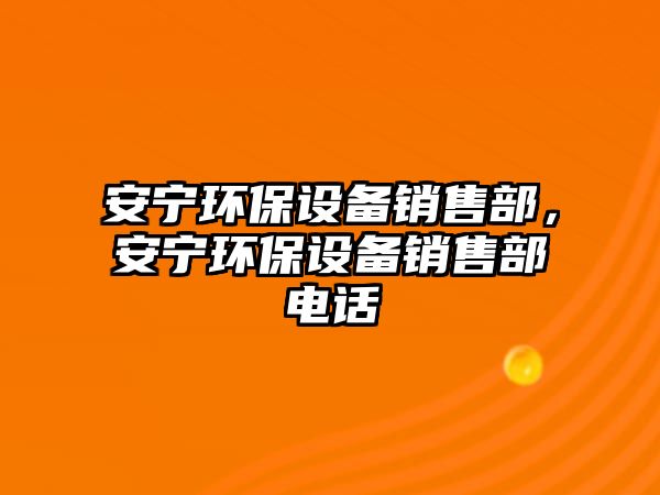 安寧環(huán)保設備銷售部，安寧環(huán)保設備銷售部電話