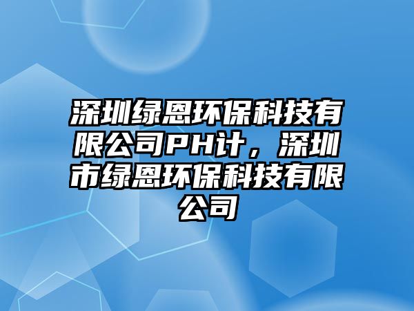 深圳綠恩環(huán)?？萍加邢薰綪H計(jì)，深圳市綠恩環(huán)?？萍加邢薰? class=