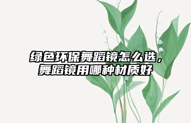 綠色環(huán)保舞蹈鏡怎么選，舞蹈鏡用哪種材質(zhì)好