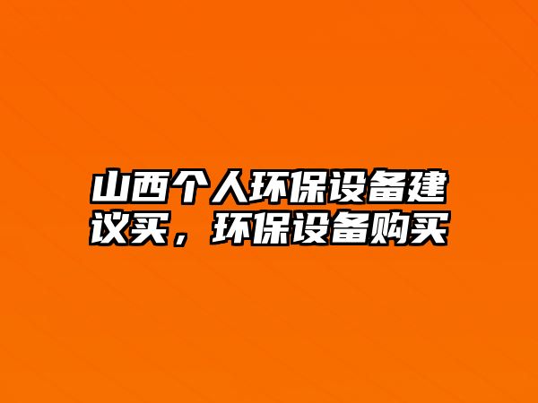 山西個(gè)人環(huán)保設(shè)備建議買，環(huán)保設(shè)備購買