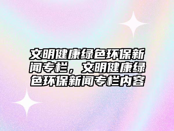 文明健康綠色環(huán)保新聞專欄，文明健康綠色環(huán)保新聞專欄內(nèi)容