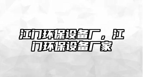 江門環(huán)保設備廠，江門環(huán)保設備廠家