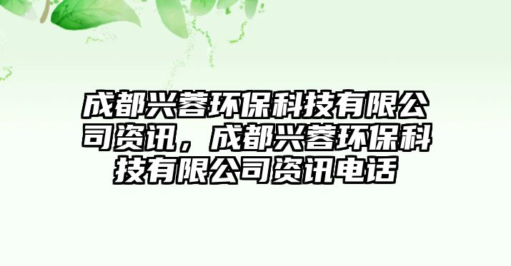 成都興蓉環(huán)?？萍加邢薰举Y訊，成都興蓉環(huán)保科技有限公司資訊電話