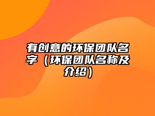 有創(chuàng)意的環(huán)保團(tuán)隊(duì)名字（環(huán)保團(tuán)隊(duì)名稱及介紹）