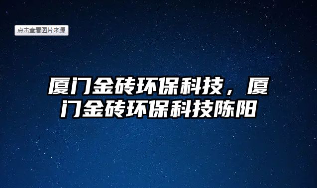 廈門金磚環(huán)?？萍?，廈門金磚環(huán)保科技陳陽