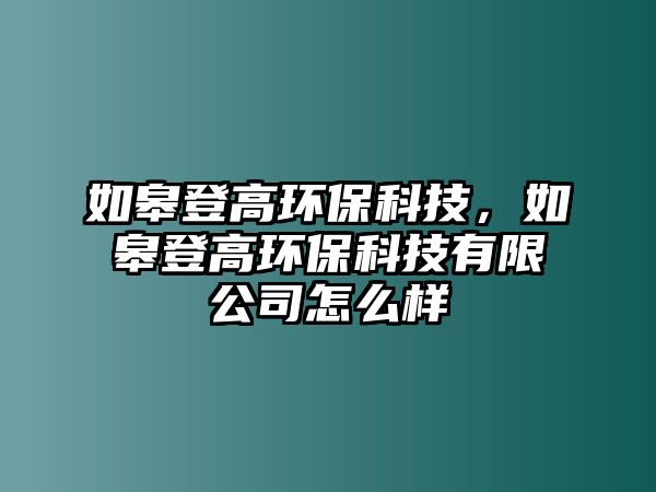 如皋登高環(huán)?？萍迹绺薜歉攮h(huán)保科技有限公司怎么樣