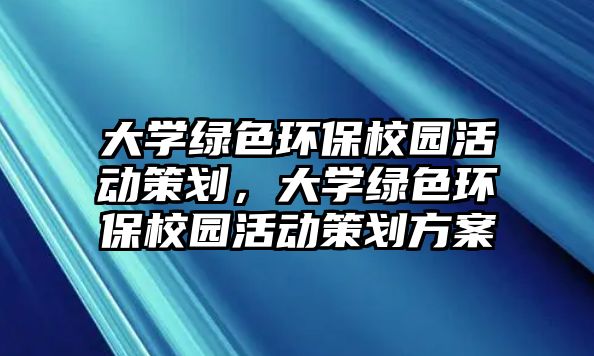 大學(xué)綠色環(huán)保校園活動策劃，大學(xué)綠色環(huán)保校園活動策劃方案