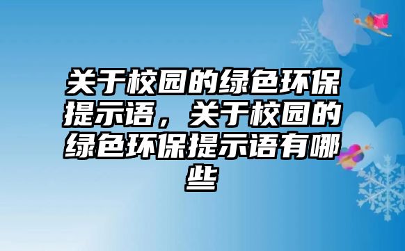 關(guān)于校園的綠色環(huán)保提示語，關(guān)于校園的綠色環(huán)保提示語有哪些