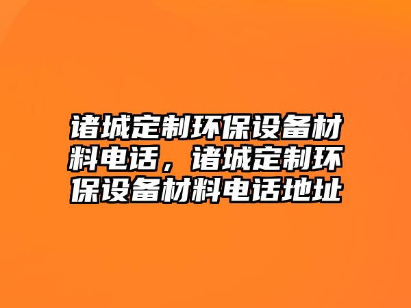 諸城定制環(huán)保設(shè)備材料電話，諸城定制環(huán)保設(shè)備材料電話地址