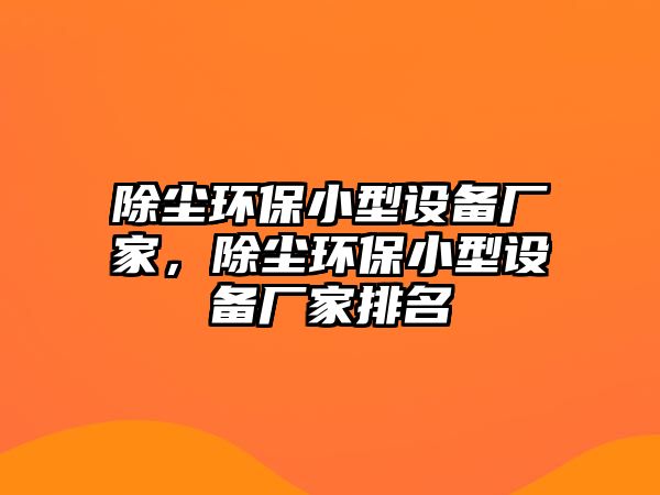 除塵環(huán)保小型設(shè)備廠家，除塵環(huán)保小型設(shè)備廠家排名