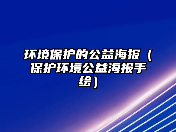 環(huán)境保護的公益海報（保護環(huán)境公益海報手繪）