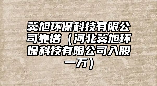 冀旭環(huán)?？萍加邢薰究孔V（河北冀旭環(huán)保科技有限公司入股一萬）