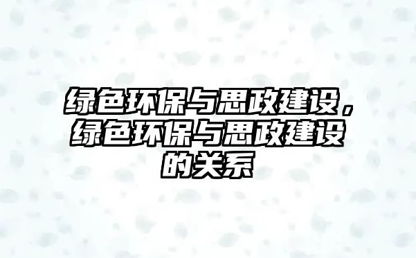 綠色環(huán)保與思政建設，綠色環(huán)保與思政建設的關系