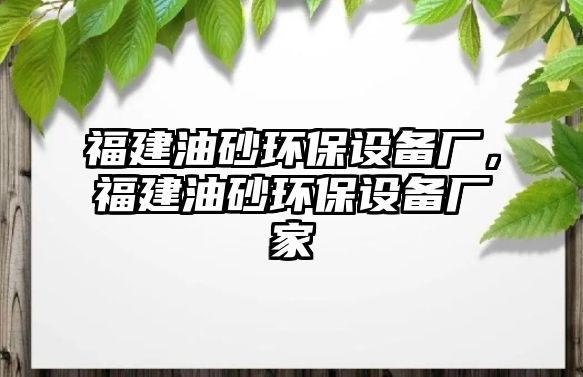 福建油砂環(huán)保設(shè)備廠(chǎng)，福建油砂環(huán)保設(shè)備廠(chǎng)家