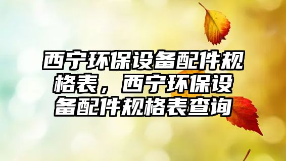 西寧環(huán)保設(shè)備配件規(guī)格表，西寧環(huán)保設(shè)備配件規(guī)格表查詢(xún)