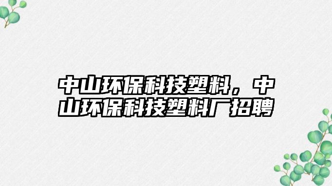 中山環(huán)保科技塑料，中山環(huán)保科技塑料廠招聘