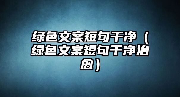 綠色文案短句干凈（綠色文案短句干凈治愈）