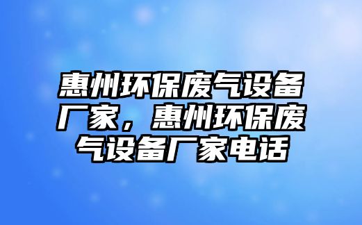 惠州環(huán)保廢氣設(shè)備廠家，惠州環(huán)保廢氣設(shè)備廠家電話