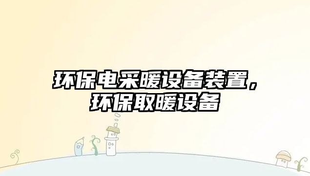 環(huán)保電采暖設備裝置，環(huán)保取暖設備