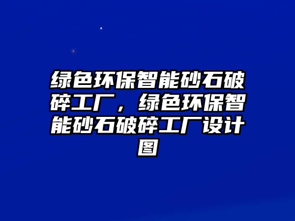 綠色環(huán)保智能砂石破碎工廠，綠色環(huán)保智能砂石破碎工廠設(shè)計圖