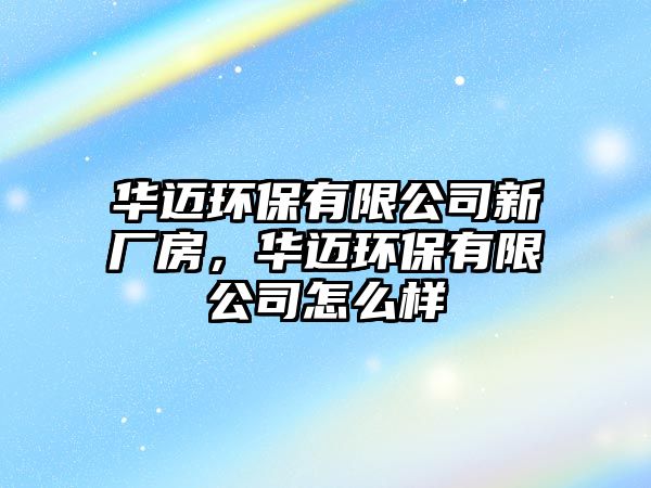 華邁環(huán)保有限公司新廠房，華邁環(huán)保有限公司怎么樣