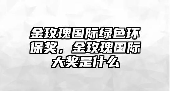 金玫瑰國(guó)際綠色環(huán)保獎(jiǎng)，金玫瑰國(guó)際大獎(jiǎng)是什么