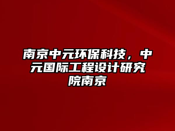 南京中元環(huán)?？萍迹性獓H工程設(shè)計(jì)研究院南京