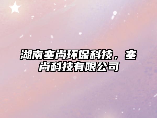 湖南塞尚環(huán)保科技，塞尚科技有限公司