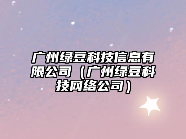 廣州綠豆科技信息有限公司（廣州綠豆科技網(wǎng)絡(luò)公司）