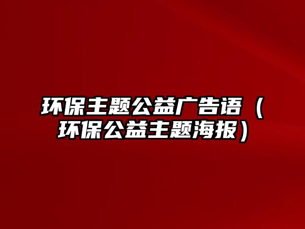 環(huán)保主題公益廣告語（環(huán)保公益主題海報(bào)）