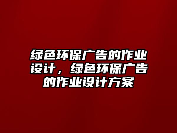 綠色環(huán)保廣告的作業(yè)設計，綠色環(huán)保廣告的作業(yè)設計方案