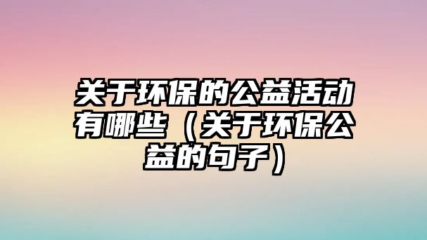 關于環(huán)保的公益活動有哪些（關于環(huán)保公益的句子）