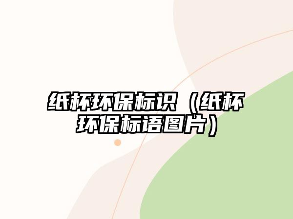 紙杯環(huán)保標(biāo)識(shí)（紙杯環(huán)保標(biāo)語圖片）