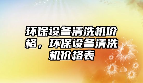 環(huán)保設備清洗機價格，環(huán)保設備清洗機價格表