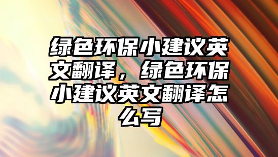 綠色環(huán)保小建議英文翻譯，綠色環(huán)保小建議英文翻譯怎么寫(xiě)