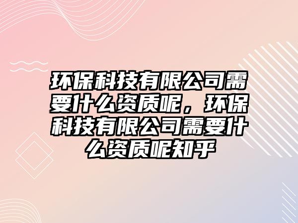 環(huán)?？萍加邢薰拘枰裁促Y質(zhì)呢，環(huán)?？萍加邢薰拘枰裁促Y質(zhì)呢知乎