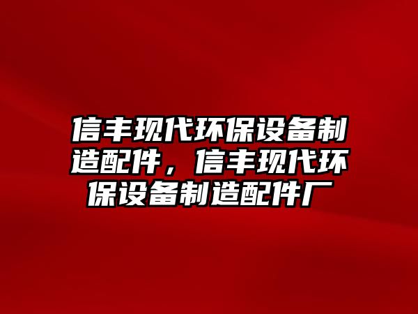 信豐現(xiàn)代環(huán)保設(shè)備制造配件，信豐現(xiàn)代環(huán)保設(shè)備制造配件廠