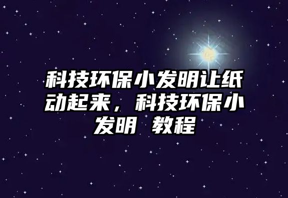 科技環(huán)保小發(fā)明讓紙動起來，科技環(huán)保小發(fā)明 教程