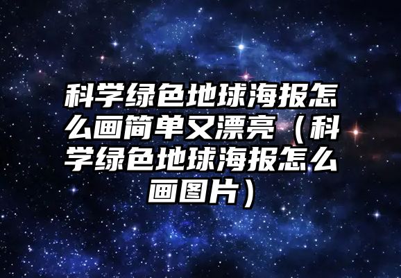 科學(xué)綠色地球海報怎么畫簡單又漂亮（科學(xué)綠色地球海報怎么畫圖片）