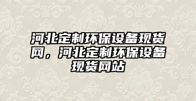 河北定制環(huán)保設備現(xiàn)貨網(wǎng)，河北定制環(huán)保設備現(xiàn)貨網(wǎng)站