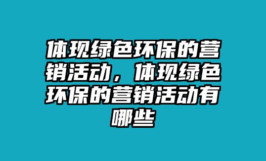 體現(xiàn)綠色環(huán)保的營銷活動，體現(xiàn)綠色環(huán)保的營銷活動有哪些