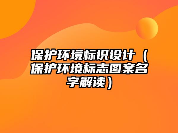 保護環(huán)境標識設計（保護環(huán)境標志圖案名字解讀）