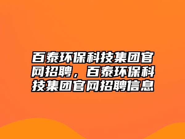 百泰環(huán)?？萍技瘓F官網(wǎng)招聘，百泰環(huán)保科技集團官網(wǎng)招聘信息