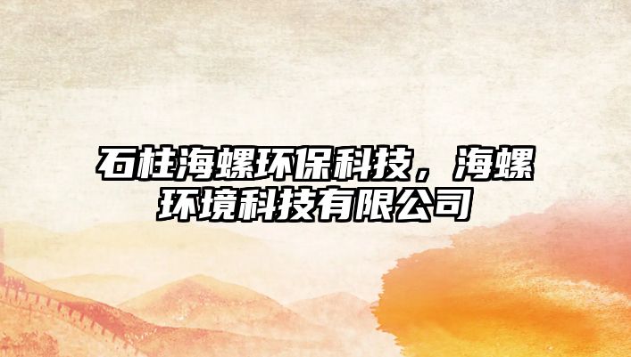 石柱海螺環(huán)保科技，海螺環(huán)境科技有限公司