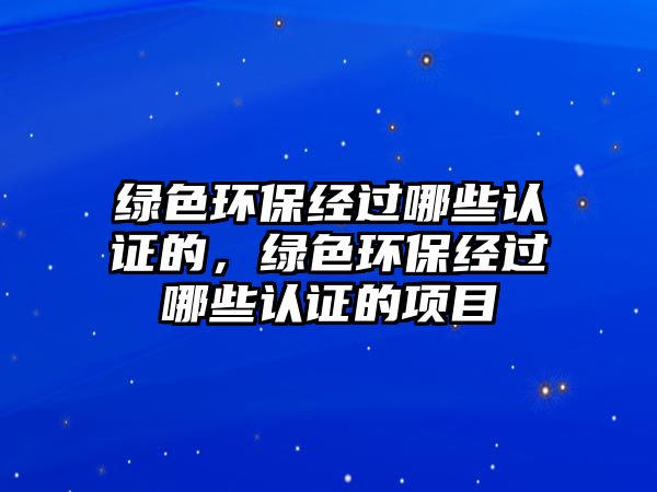 綠色環(huán)保經過哪些認證的，綠色環(huán)保經過哪些認證的項目