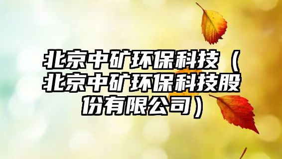 北京中礦環(huán)?？萍迹ū本┲械V環(huán)?？萍脊煞萦邢薰荆?/> 
									</a>
									<h4 class=