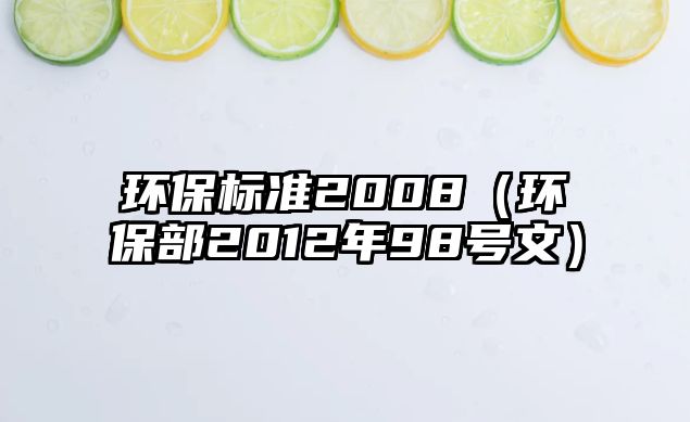 環(huán)保標(biāo)準(zhǔn)2008（環(huán)保部2012年98號(hào)文）